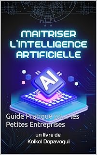 Maîtriser l’Intelligence Artificielle pour les Petites Entreprises: Guide Pratique pour les Petites Entreprises