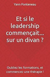Et si le leadership commençait... sur un divan ?: Oubliez les formations, et commencez une thérapie !