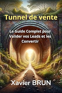 Tunnel de Vente: Guide Complet pour Valider vos Leads et les Convertir (Livres de Xavier BRUN)