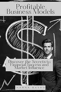 Profitable Business Models: Discover the Secrets to Financial Success and Market Influence